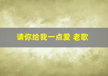 请你给我一点爱 老歌